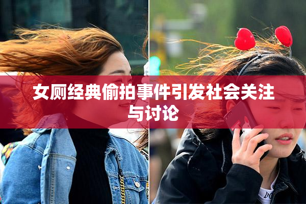 女厕经典偷拍事件引发社会关注与讨论