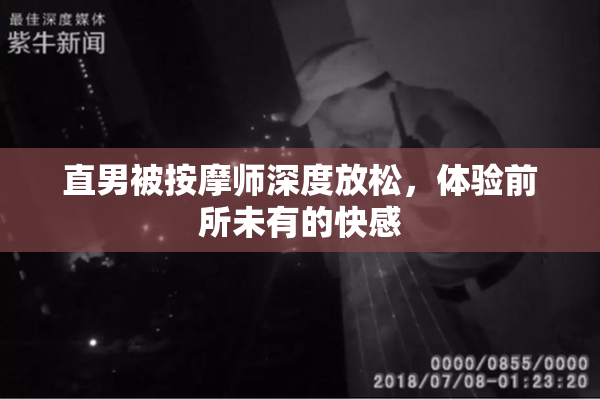 直男被按摩师深度放松，体验前所未有的快感