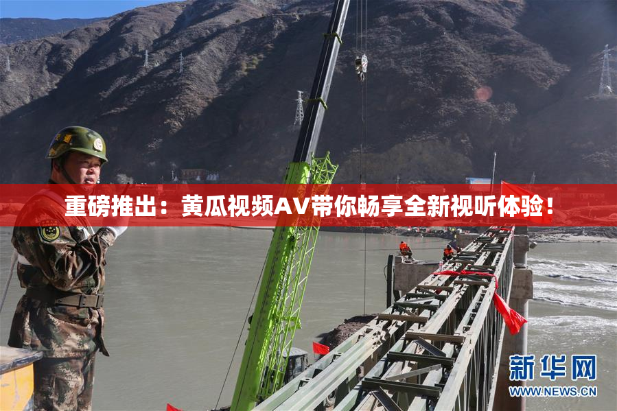 重磅推出：黄瓜视频AV带你畅享全新视听体验！