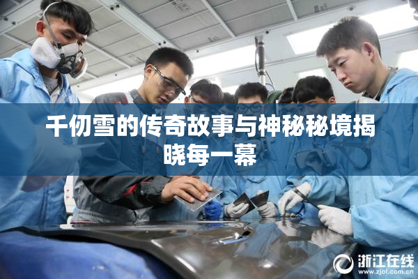 千仞雪的传奇故事与神秘秘境揭晓每一幕