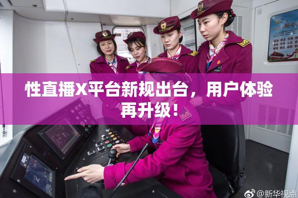性直播X平台新规出台，用户体验再升级！