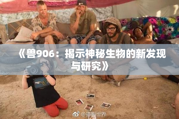 《兽906：揭示神秘生物的新发现与研究》