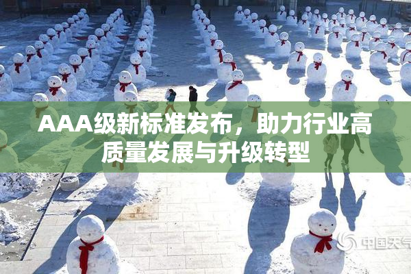 AAA级新标准发布，助力行业高质量发展与升级转型