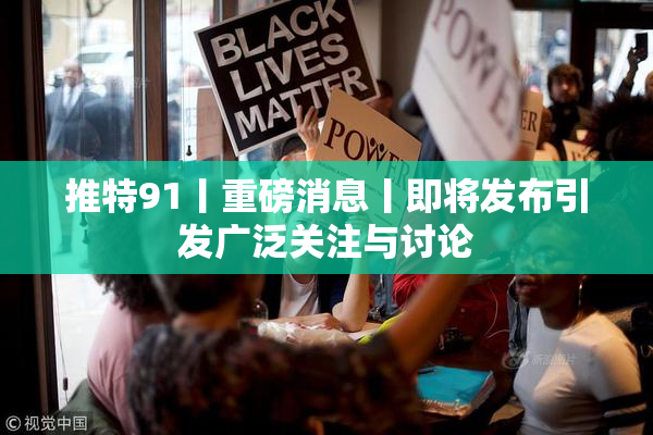 推特91丨重磅消息丨即将发布引发广泛关注与讨论