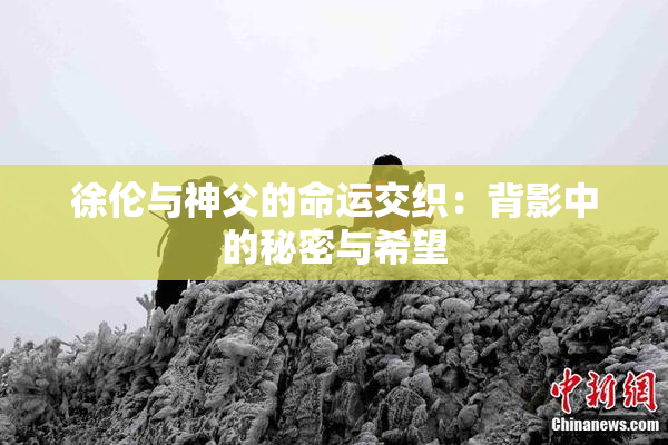 徐伦与神父的命运交织：背影中的秘密与希望