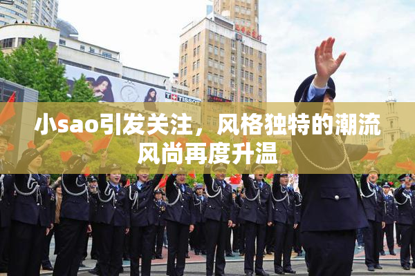 小sao引发关注，风格独特的潮流风尚再度升温