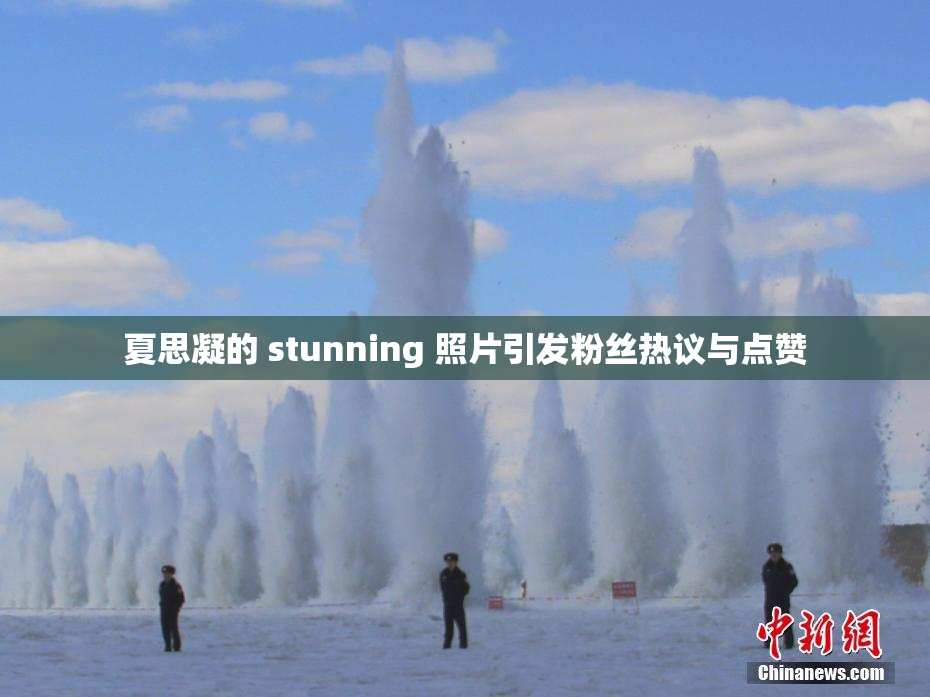 夏思凝的 stunning 照片引发粉丝热议与点赞