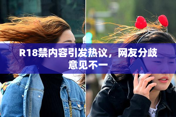R18禁内容引发热议，网友分歧意见不一