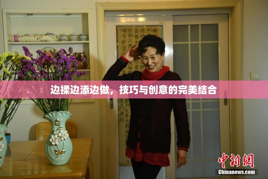 边揉边添边做，技巧与创意的完美结合