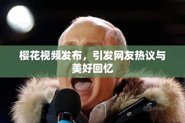 樱花视频发布，引发网友热议与美好回忆