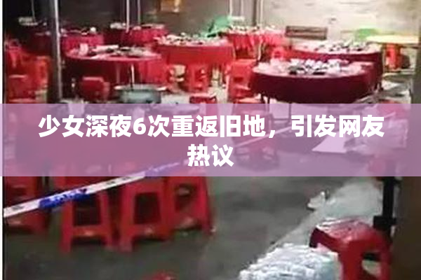 少女深夜6次重返旧地，引发网友热议