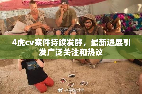 4虎cv案件持续发酵，最新进展引发广泛关注和热议