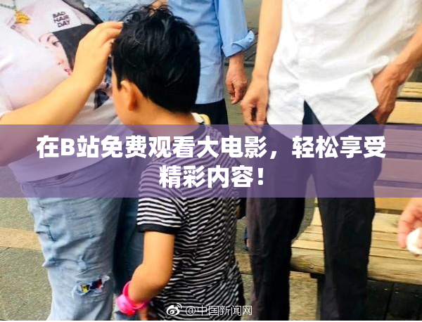 在B站免费观看大电影，轻松享受精彩内容！