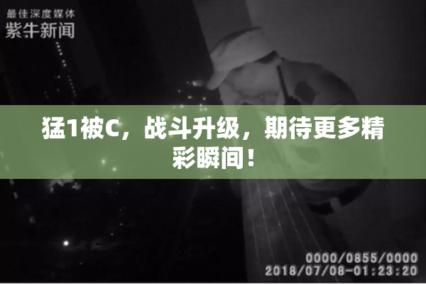 猛1被C，战斗升级，期待更多精彩瞬间！
