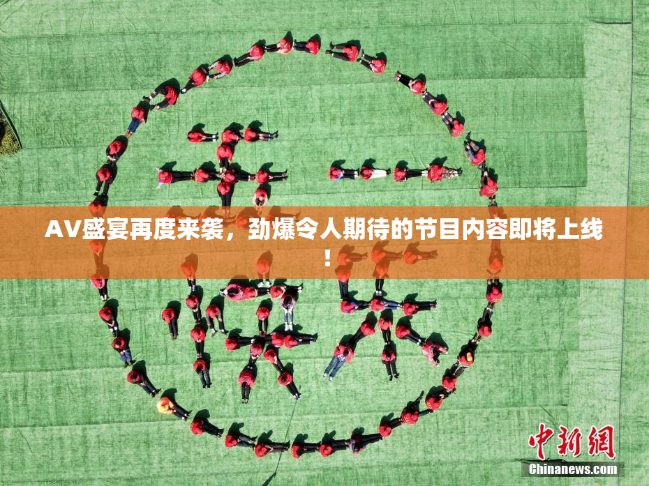 AV盛宴再度来袭，劲爆令人期待的节目内容即将上线！