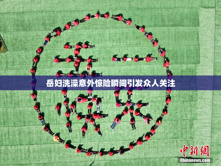 岳妇洗澡意外惊险瞬间引发众人关注
