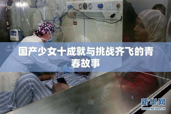 国产少女十成就与挑战齐飞的青春故事