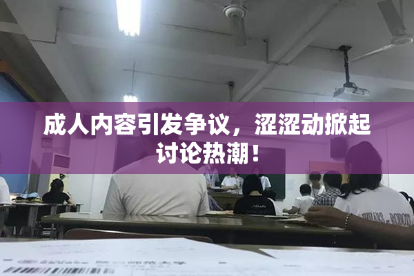 成人内容引发争议，涩涩动掀起讨论热潮！