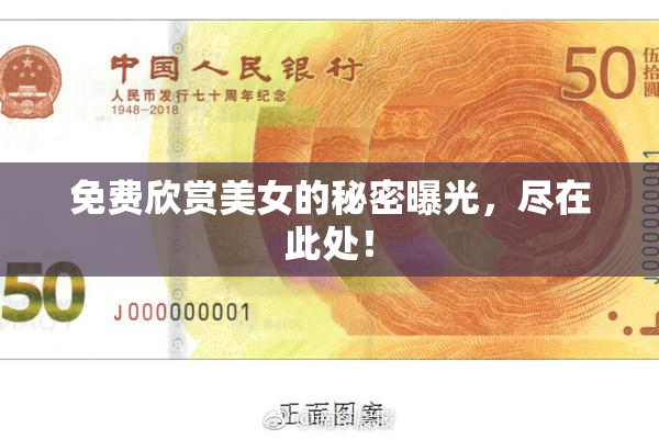 免费欣赏美女的秘密曝光，尽在此处！