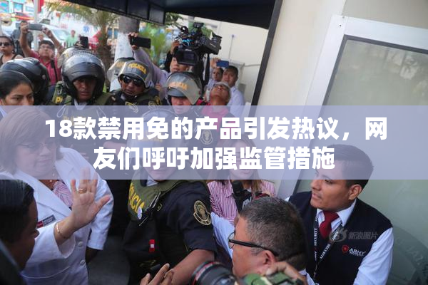 18款禁用免的产品引发热议，网友们呼吁加强监管措施