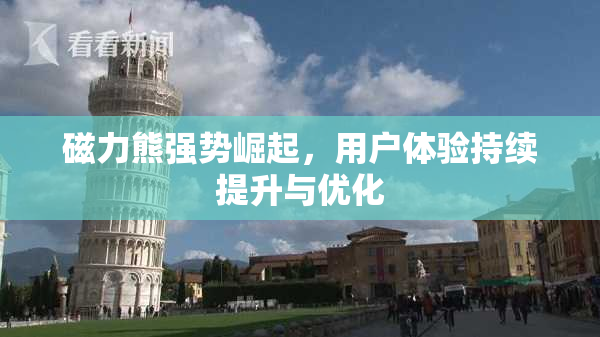 磁力熊强势崛起，用户体验持续提升与优化