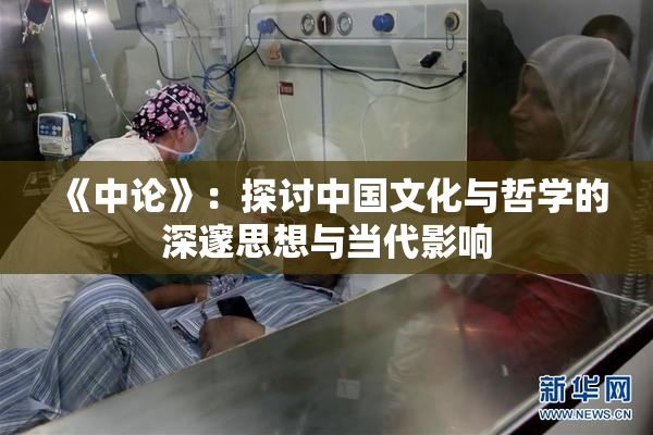 《中论》：探讨中国文化与哲学的深邃思想与当代影响