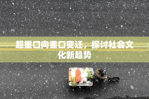 超重口向重口变迁，探讨社会文化新趋势