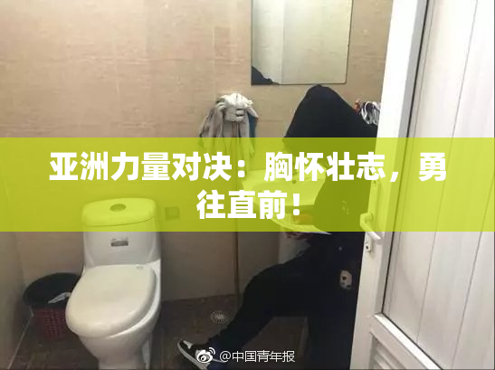 亚洲力量对决：胸怀壮志，勇往直前！