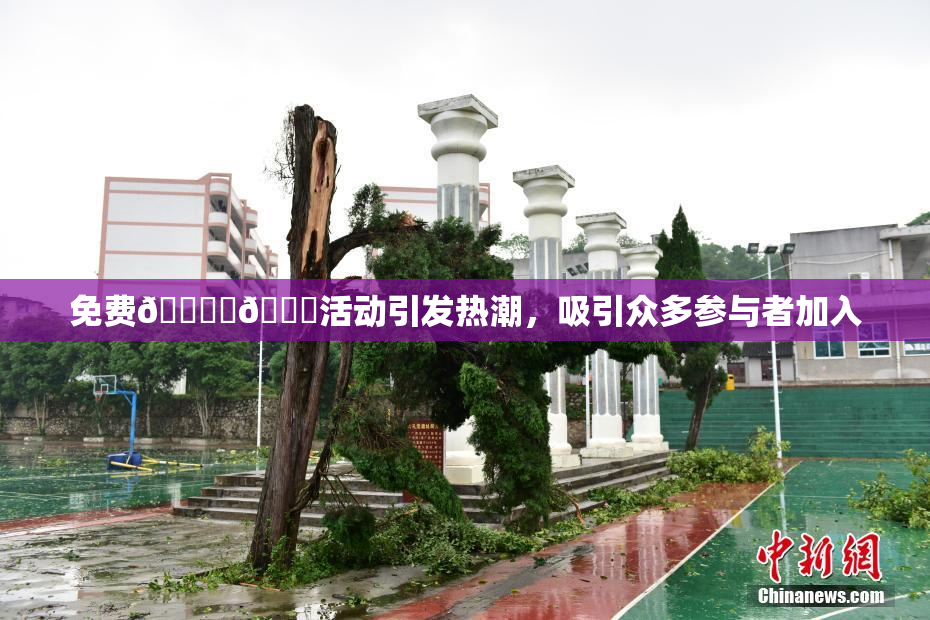 免费🔞‌🍌活动引发热潮，吸引众多参与者加入