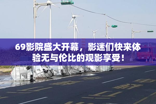 69影院盛大开幕，影迷们快来体验无与伦比的观影享受！