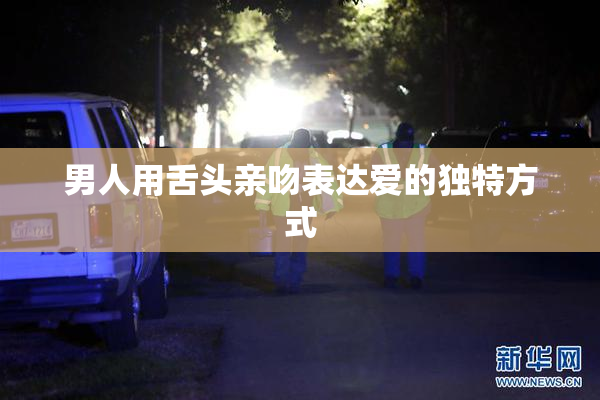 男人用舌头亲吻表达爱的独特方式