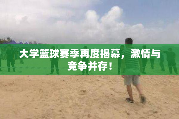 大学篮球赛季再度揭幕，激情与竞争并存！
