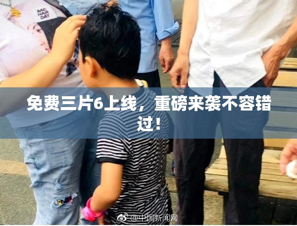 免费三片6上线，重磅来袭不容错过！