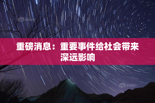 重磅消息：重要事件给社会带来深远影响