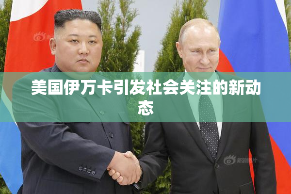 美国伊万卡引发社会关注的新动态