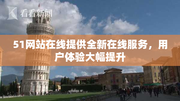 51网站在线提供全新在线服务，用户体验大幅提升