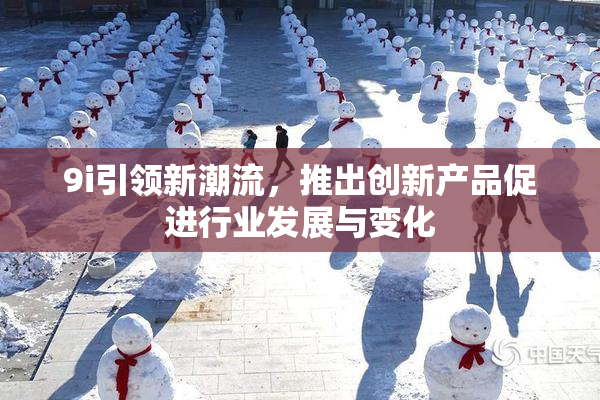 9i引领新潮流，推出创新产品促进行业发展与变化