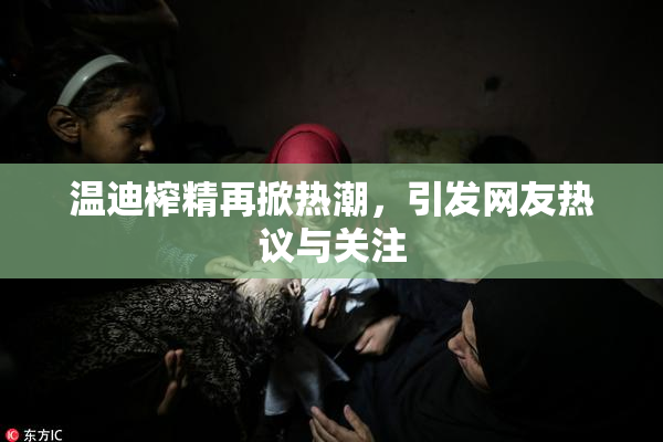 温迪榨精再掀热潮，引发网友热议与关注
