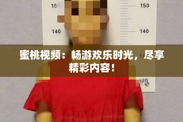 蜜桃视频：畅游欢乐时光，尽享精彩内容！