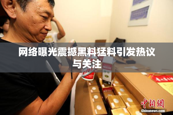 网络曝光震撼黑料猛料引发热议与关注