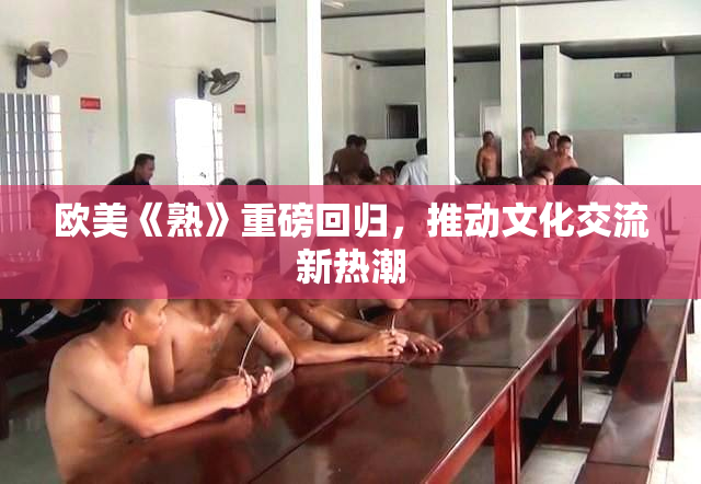 欧美《熟》重磅回归，推动文化交流新热潮