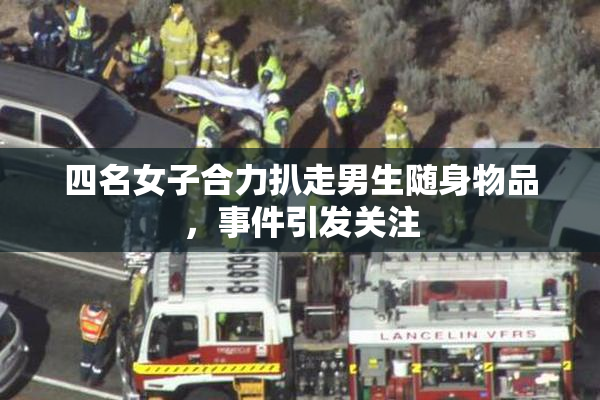 四名女子合力扒走男生随身物品，事件引发关注