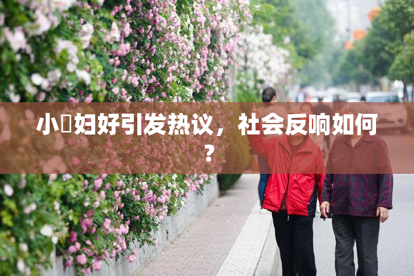 小婬妇好引发热议，社会反响如何？