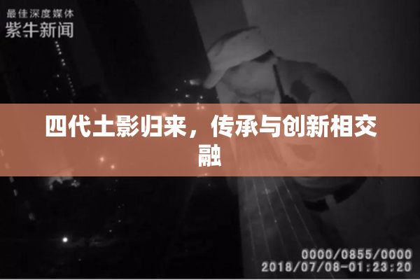 四代土影归来，传承与创新相交融