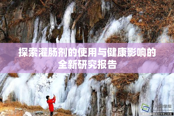 探索灌肠剂的使用与健康影响的全新研究报告