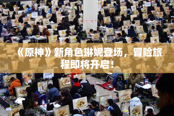 《原神》新角色琳妮登场，冒险旅程即将开启！