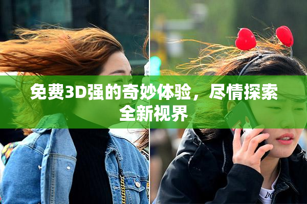 免费3D强的奇妙体验，尽情探索全新视界
