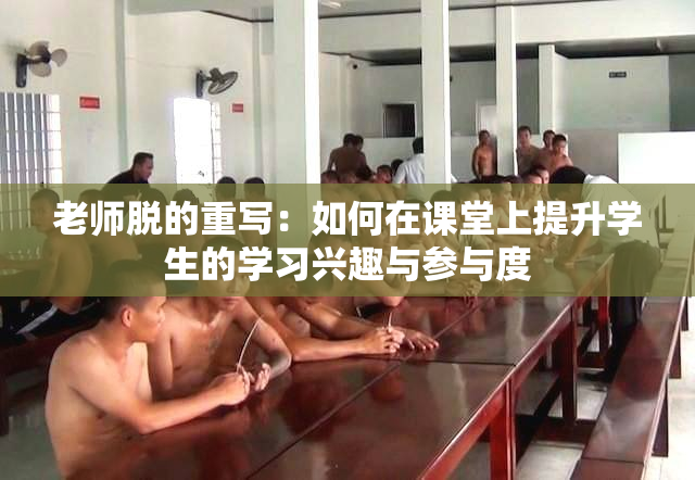 老师脱的重写：如何在课堂上提升学生的学习兴趣与参与度