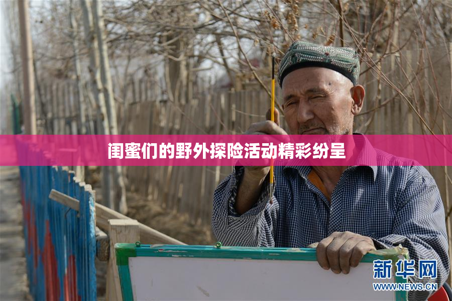 闺蜜们的野外探险活动精彩纷呈