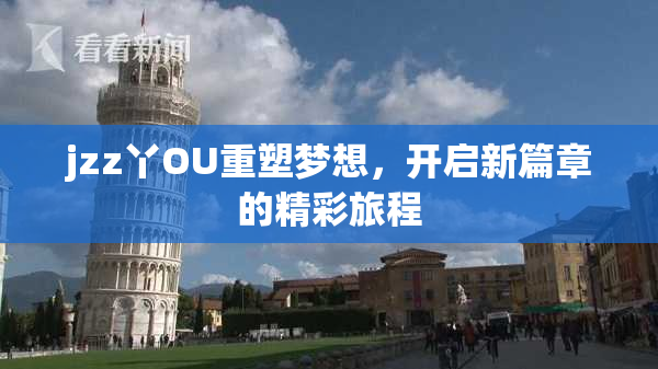 jzz丫OU重塑梦想，开启新篇章的精彩旅程